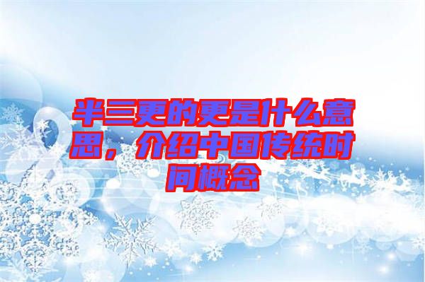 半三更的更是什么意思，介紹中國(guó)傳統(tǒng)時(shí)間概念