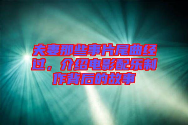 夫妻那些事片尾曲經(jīng)過，介紹電影配樂制作背后的故事