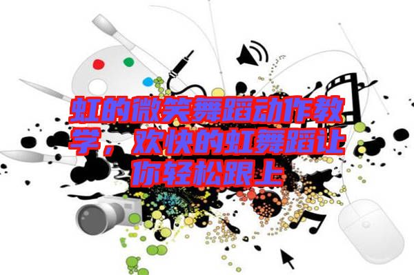 虹的微笑舞蹈動(dòng)作教學(xué)，歡快的虹舞蹈讓你輕松跟上