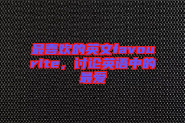 最喜歡的英文favourite，討論英語(yǔ)中的最愛(ài)