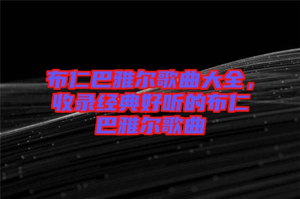布仁巴雅爾歌曲大全，收錄經(jīng)典好聽的布仁巴雅爾歌曲