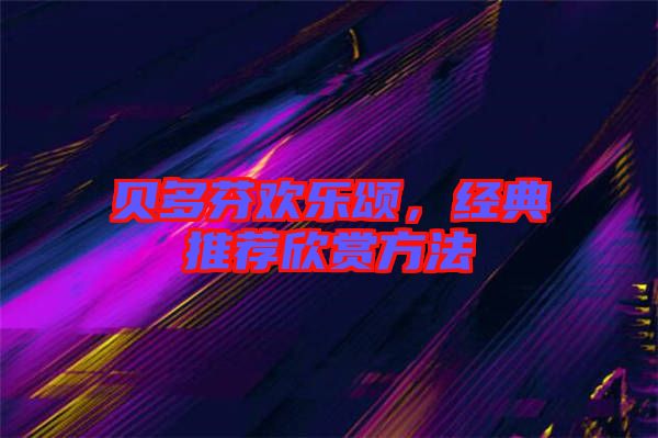 貝多芬歡樂頌，經(jīng)典推薦欣賞方法