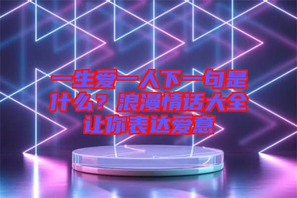 一生愛一人下一句是什么？浪漫情話大全讓你表達(dá)愛意