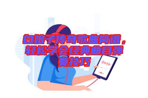 白娘子傳奇歌曲簡譜，輕松學會經(jīng)典曲目彈奏技巧