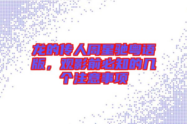 龍的傳人周星馳粵語版，觀影前必知的幾個(gè)注意事項(xiàng)