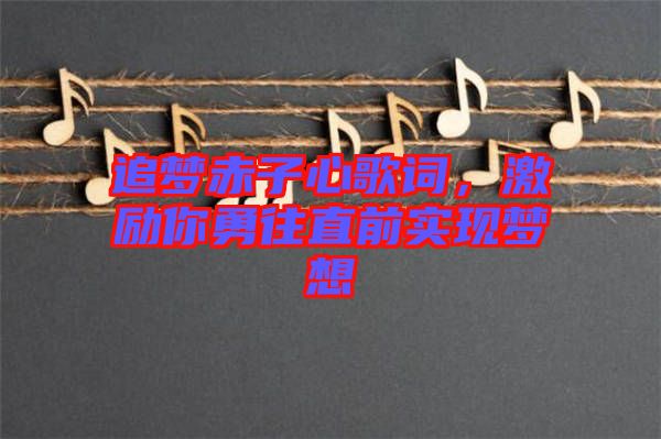 追夢(mèng)赤子心歌詞，激勵(lì)你勇往直前實(shí)現(xiàn)夢(mèng)想