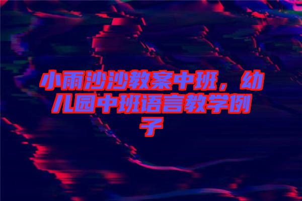 小雨沙沙教案中班，幼兒園中班語言教學例子
