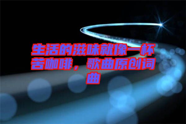 生活的滋味就像一杯苦咖啡，歌曲原創(chuàng)詞曲
