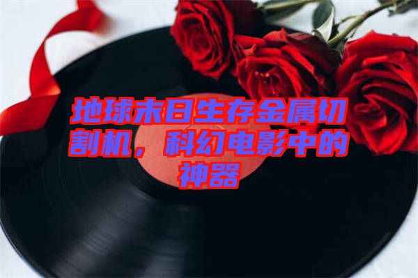 地球末日生存金屬切割機(jī)，科幻電影中的神器