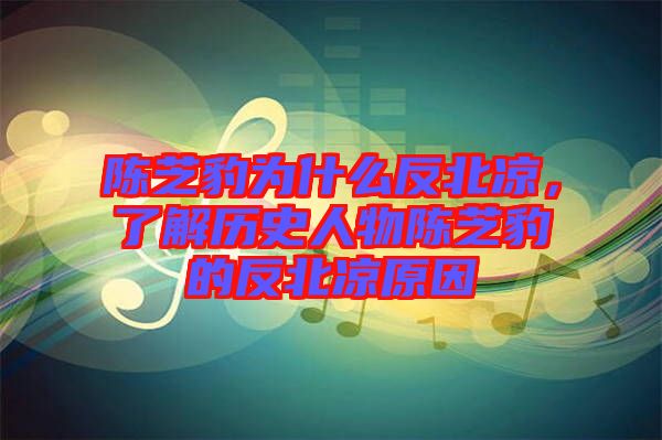 陳芝豹為什么反北涼，了解歷史人物陳芝豹的反北涼原因