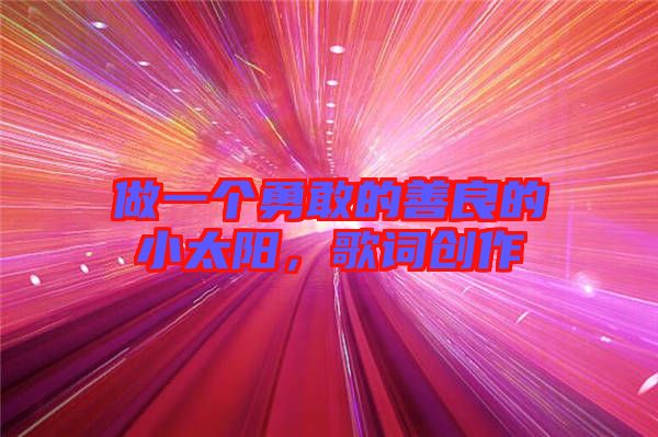 做一個勇敢的善良的小太陽，歌詞創(chuàng)作