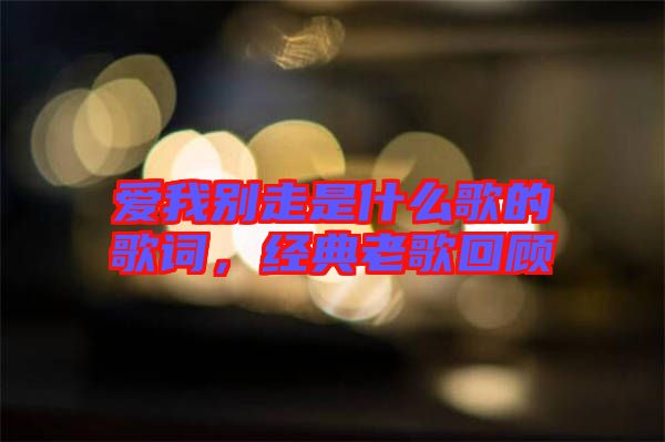愛我別走是什么歌的歌詞，經(jīng)典老歌回顧