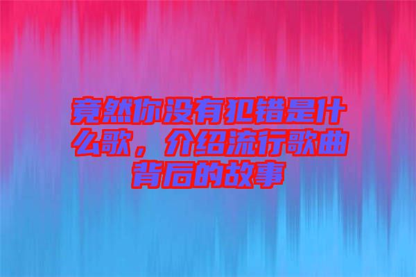 竟然你沒有犯錯是什么歌，介紹流行歌曲背后的故事