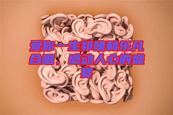 愛(ài)你一生祁隆和樂(lè)凡合唱，感動(dòng)人心的盛宴