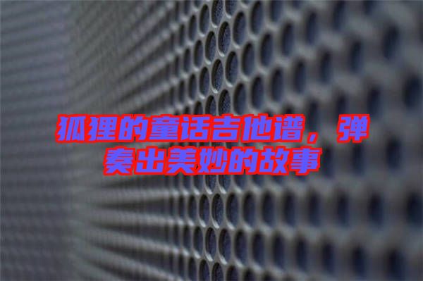 狐貍的童話吉他譜，彈奏出美妙的故事