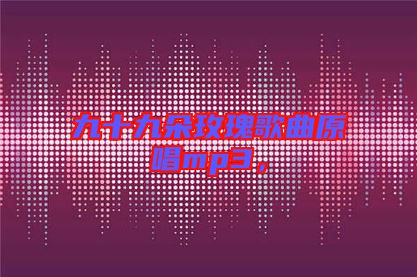 九十九朵玫瑰歌曲原唱mp3，