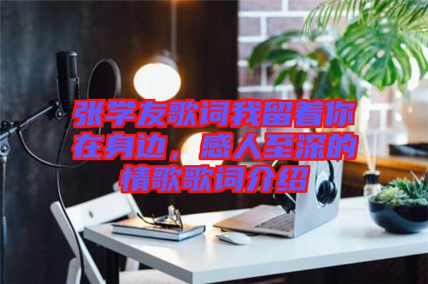 張學(xué)友歌詞我留著你在身邊，感人至深的情歌歌詞介紹