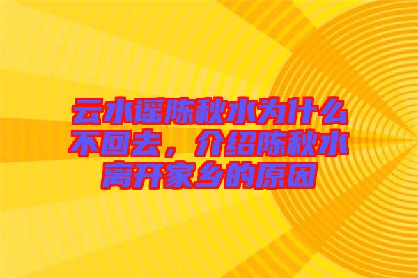 云水謠陳秋水為什么不回去，介紹陳秋水離開(kāi)家鄉(xiāng)的原因