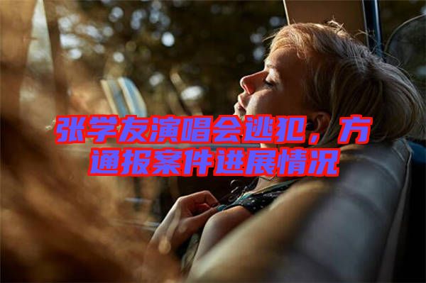 張學(xué)友演唱會逃犯，方通報案件進展情況