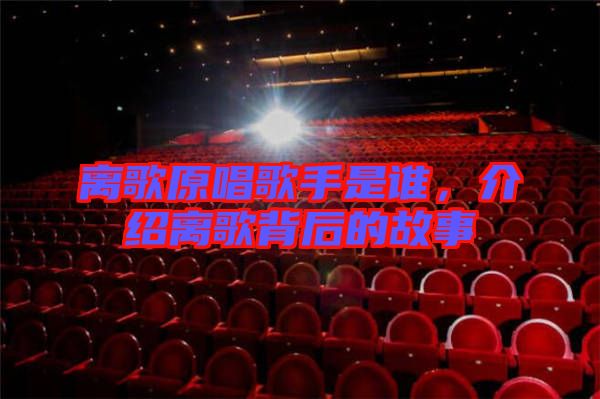 離歌原唱歌手是誰，介紹離歌背后的故事