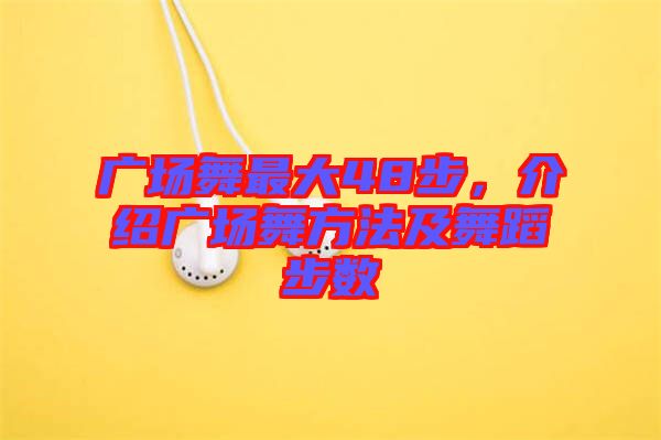 廣場(chǎng)舞最大48步，介紹廣場(chǎng)舞方法及舞蹈步數(shù)