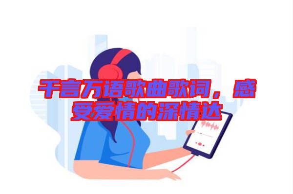 千言萬語歌曲歌詞，感受愛情的深情達(dá)