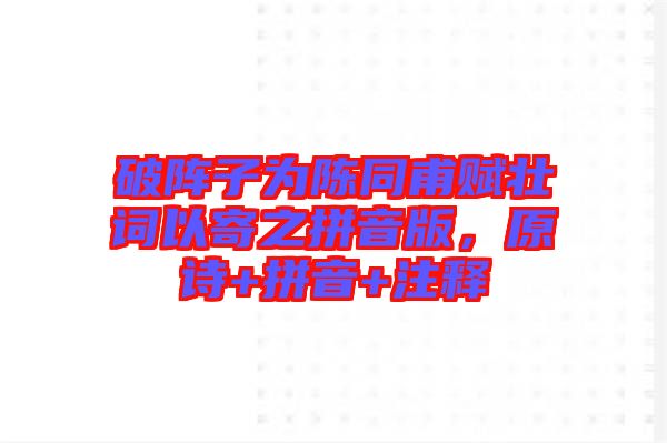 破陣子為陳同甫賦壯詞以寄之拼音版，原詩+拼音+注釋