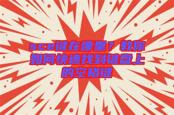 sce鍵在哪里？教你如何快速找到鍵盤上的空格鍵