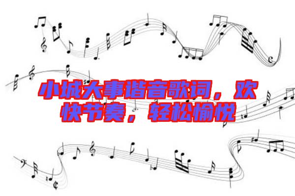 小城大事諧音歌詞，歡快節(jié)奏，輕松愉悅