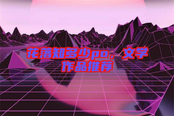 花落知多少po，文學(xué)作品推薦