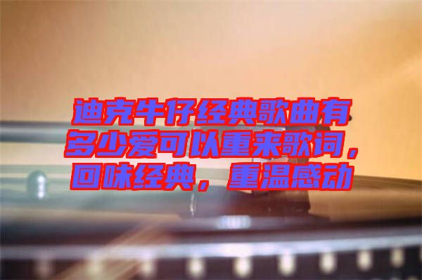 迪克牛仔經(jīng)典歌曲有多少愛可以重來歌詞，回味經(jīng)典，重溫感動