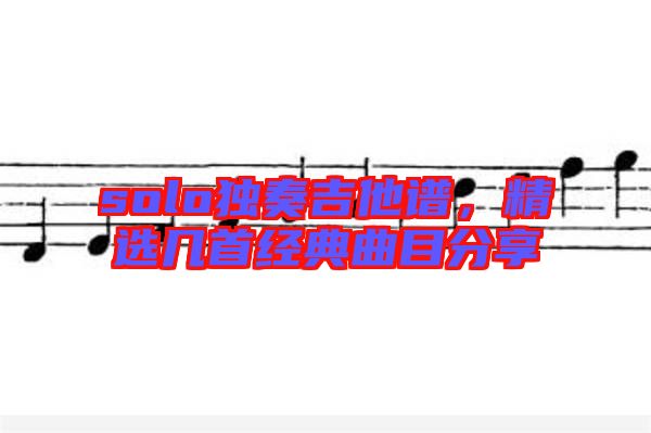 solo獨奏吉他譜，精選幾首經(jīng)典曲目分享