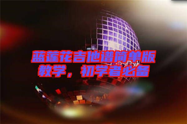 藍蓮花吉他譜簡單版教學，初學者必備