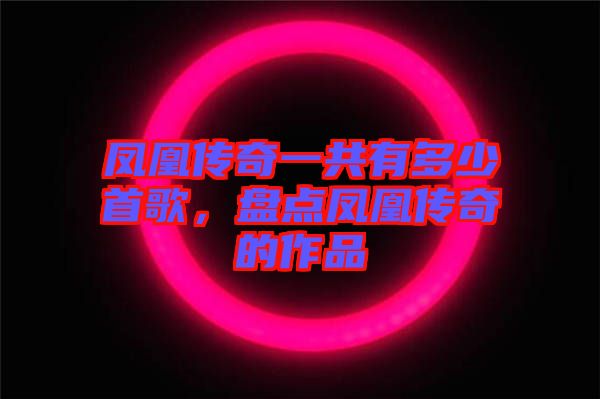 鳳凰傳奇一共有多少首歌，盤點(diǎn)鳳凰傳奇的作品