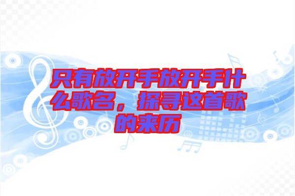 只有放開手放開手什么歌名，探尋這首歌的來歷