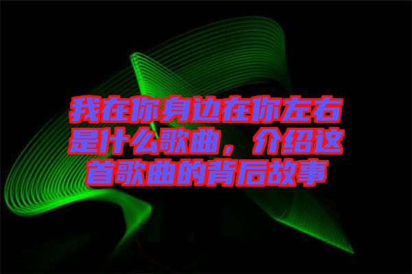 我在你身邊在你左右是什么歌曲，介紹這首歌曲的背后故事