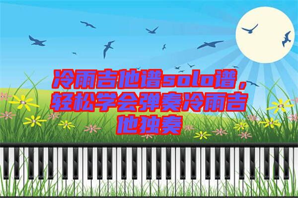 冷雨吉他譜solo譜，輕松學(xué)會(huì)彈奏冷雨吉他獨(dú)奏