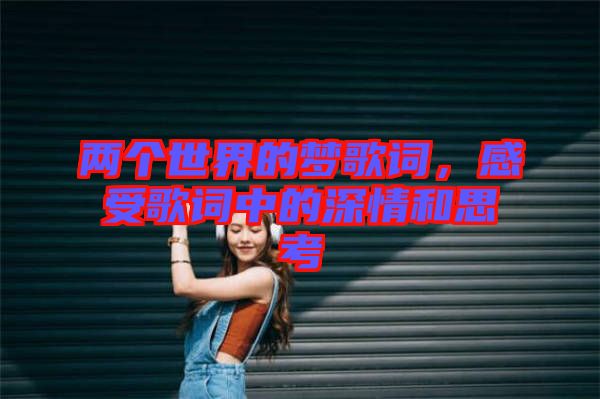 兩個(gè)世界的夢(mèng)歌詞，感受歌詞中的深情和思考
