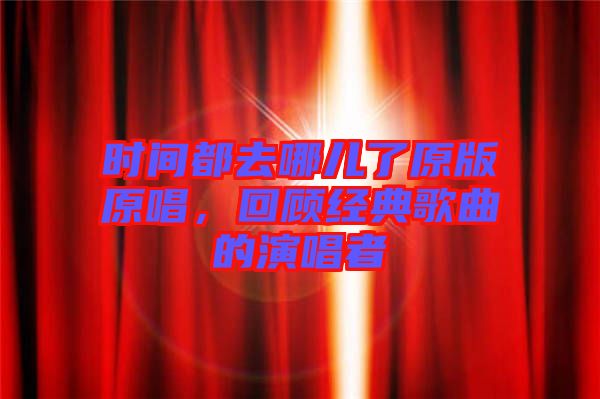 時間都去哪兒了原版原唱，回顧經(jīng)典歌曲的演唱者