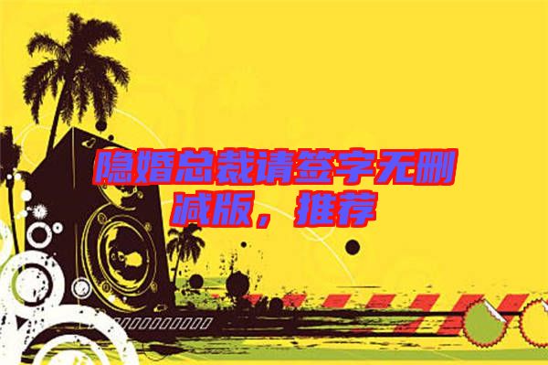 隱婚總裁請簽字無刪減版，推薦