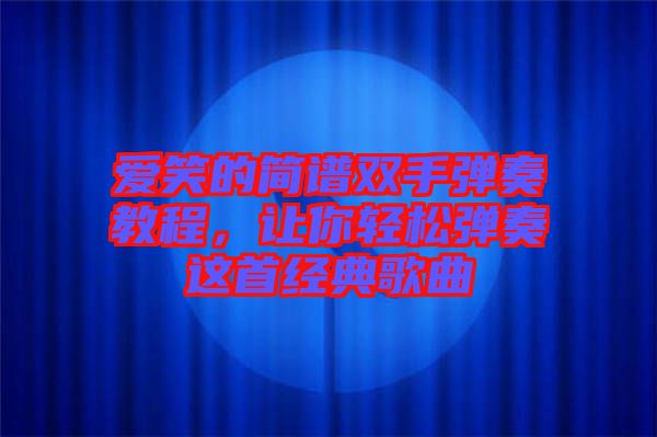 愛笑的簡譜雙手彈奏教程，讓你輕松彈奏這首經(jīng)典歌曲