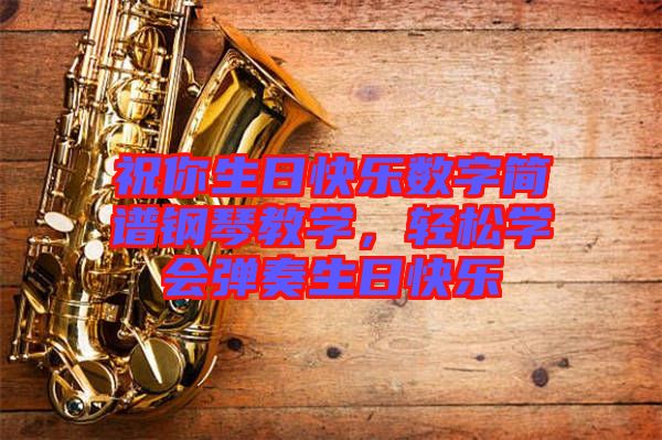 祝你生日快樂數(shù)字簡(jiǎn)譜鋼琴教學(xué)，輕松學(xué)會(huì)彈奏生日快樂