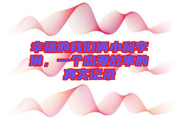 幸福的我們倆小利李琳，一個(gè)戀愛(ài)故事的真實(shí)記錄