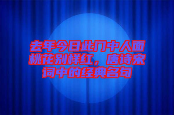 去年今日此門中人面桃花別樣紅，唐詩(shī)宋詞中的經(jīng)典名句