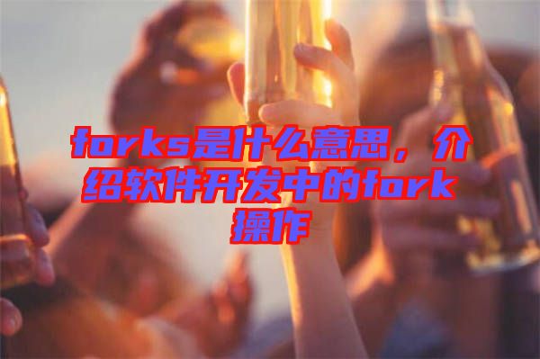 forks是什么意思，介紹軟件開發(fā)中的fork操作