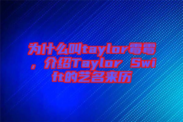 為什么叫taylor霉霉，介紹Taylor Swift的藝名來歷