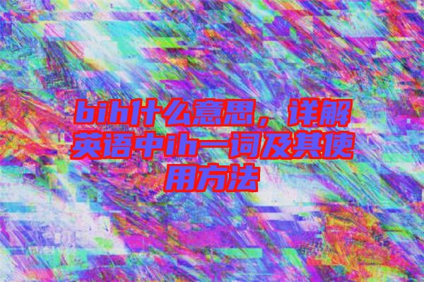 bih什么意思，詳解英語(yǔ)中ih一詞及其使用方法