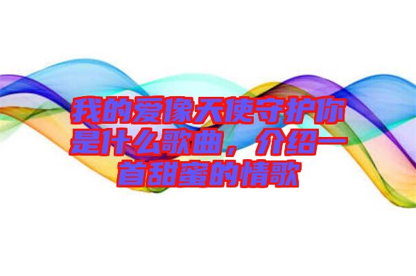 我的愛像天使守護(hù)你是什么歌曲，介紹一首甜蜜的情歌
