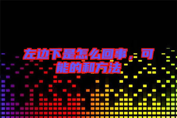 左邊下是怎么回事，可能的和方法