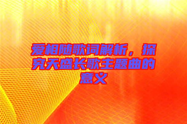 愛相隨歌詞解析，探究天盛長歌主題曲的意義